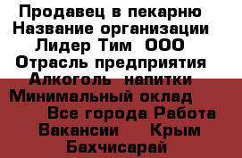 Продавец в пекарню › Название организации ­ Лидер Тим, ООО › Отрасль предприятия ­ Алкоголь, напитки › Минимальный оклад ­ 27 300 - Все города Работа » Вакансии   . Крым,Бахчисарай